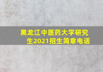 黑龙江中医药大学研究生2021招生简章电话