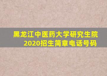 黑龙江中医药大学研究生院2020招生简章电话号码