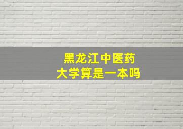 黑龙江中医药大学算是一本吗