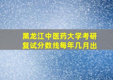 黑龙江中医药大学考研复试分数线每年几月出