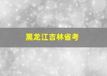 黑龙江吉林省考