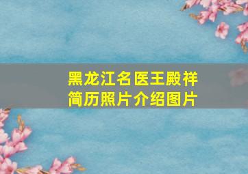 黑龙江名医王殿祥简历照片介绍图片