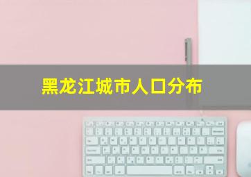 黑龙江城市人口分布