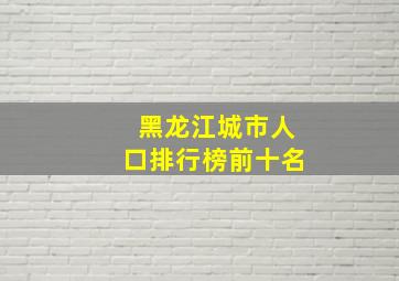 黑龙江城市人口排行榜前十名