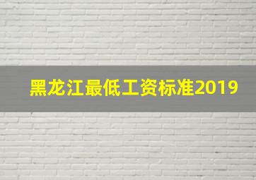 黑龙江最低工资标准2019