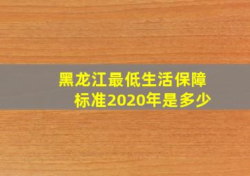 黑龙江最低生活保障标准2020年是多少