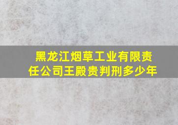 黑龙江烟草工业有限责任公司王殿贵判刑多少年