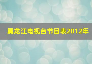 黑龙江电视台节目表2012年