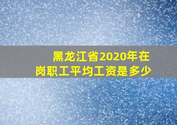 黑龙江省2020年在岗职工平均工资是多少