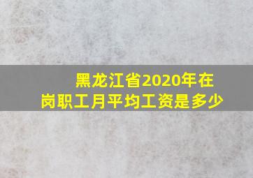 黑龙江省2020年在岗职工月平均工资是多少