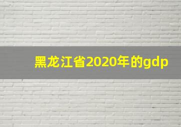 黑龙江省2020年的gdp