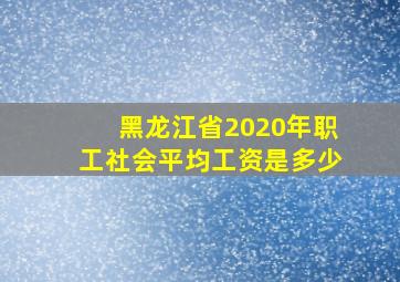 黑龙江省2020年职工社会平均工资是多少