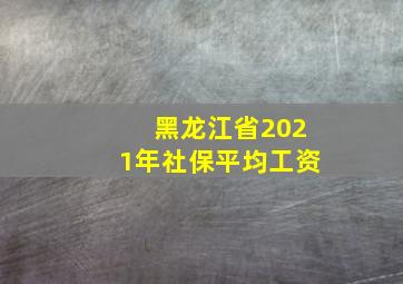 黑龙江省2021年社保平均工资