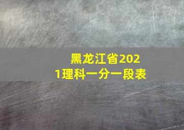 黑龙江省2021理科一分一段表