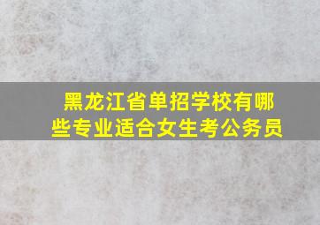 黑龙江省单招学校有哪些专业适合女生考公务员