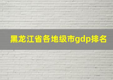 黑龙江省各地级市gdp排名