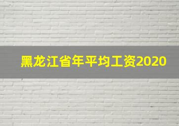 黑龙江省年平均工资2020