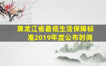 黑龙江省最低生活保障标准2019年度公布时间