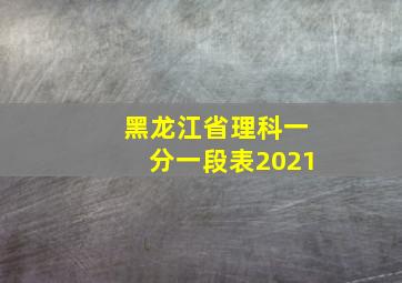 黑龙江省理科一分一段表2021