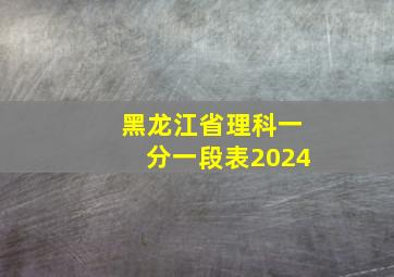 黑龙江省理科一分一段表2024