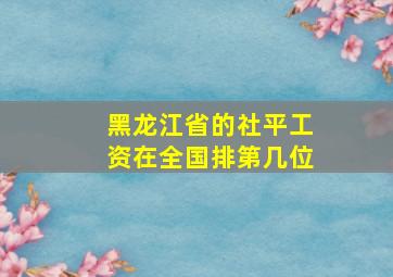 黑龙江省的社平工资在全国排第几位