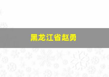 黑龙江省赵勇