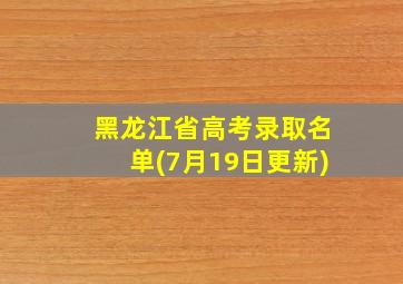 黑龙江省高考录取名单(7月19日更新)