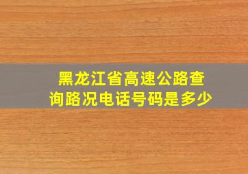 黑龙江省高速公路查询路况电话号码是多少