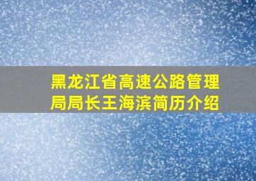 黑龙江省高速公路管理局局长王海滨简历介绍