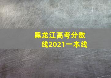 黑龙江高考分数线2021一本线