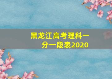 黑龙江高考理科一分一段表2020