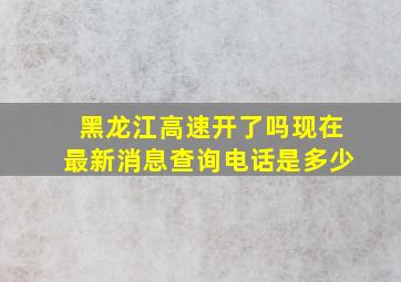 黑龙江高速开了吗现在最新消息查询电话是多少