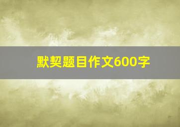 默契题目作文600字