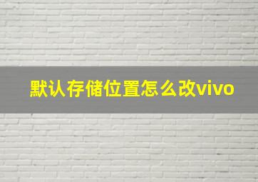 默认存储位置怎么改vivo