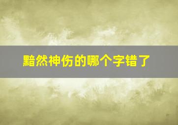 黯然神伤的哪个字错了