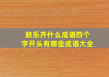 鼓乐齐什么成语四个字开头有哪些成语大全