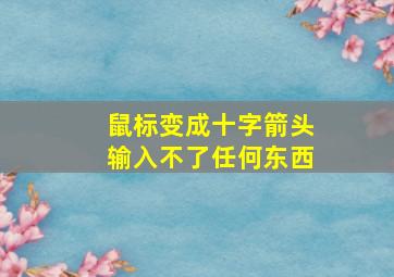 鼠标变成十字箭头输入不了任何东西