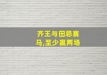 齐王与田忌赛马,至少赢两场