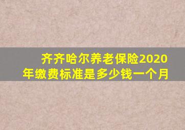 齐齐哈尔养老保险2020年缴费标准是多少钱一个月