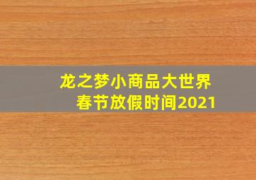 龙之梦小商品大世界春节放假时间2021