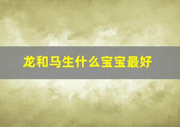 龙和马生什么宝宝最好