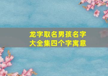 龙字取名男孩名字大全集四个字寓意