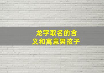 龙字取名的含义和寓意男孩子