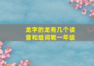 龙字的龙有几个读音和组词呢一年级