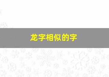 龙字相似的字