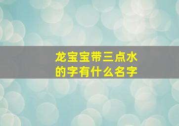 龙宝宝带三点水的字有什么名字