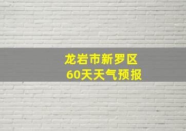 龙岩市新罗区60天天气预报