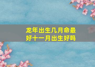 龙年出生几月命最好十一月出生好吗