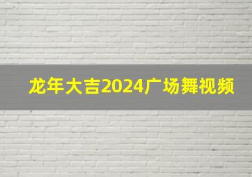 龙年大吉2024广场舞视频