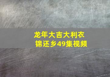 龙年大吉大利衣锦还乡49集视频